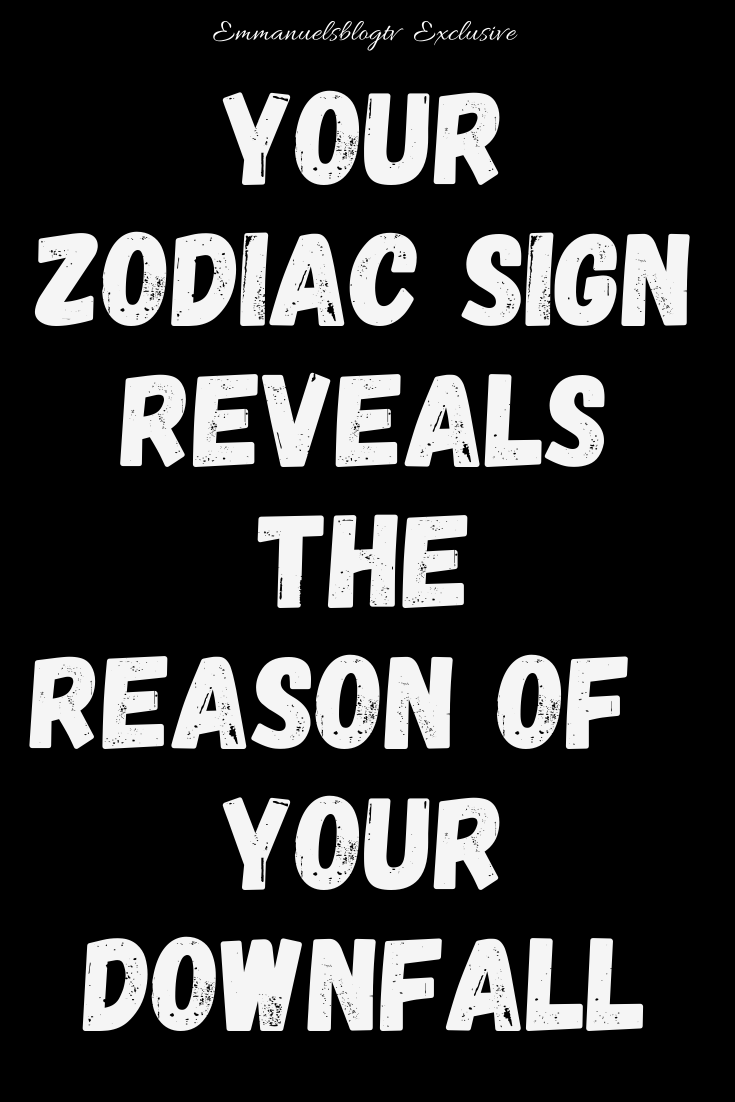 Your Zodiac Sign Reveals The Reason Of Your Downfall