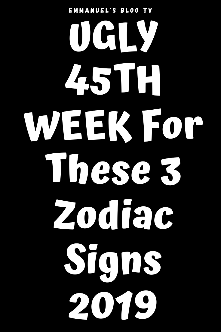 UGLY 45TH WEEK For These 3 Zodiac Signs