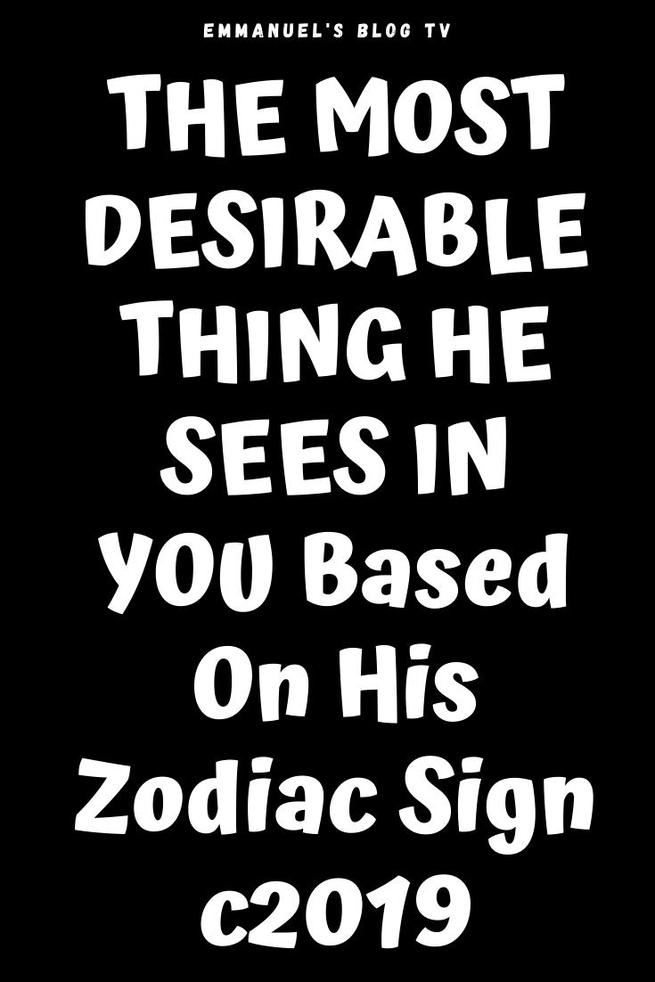 THE MOST DESIRABLE THING HE SEES IN YOU Based On His Zodiac Sign