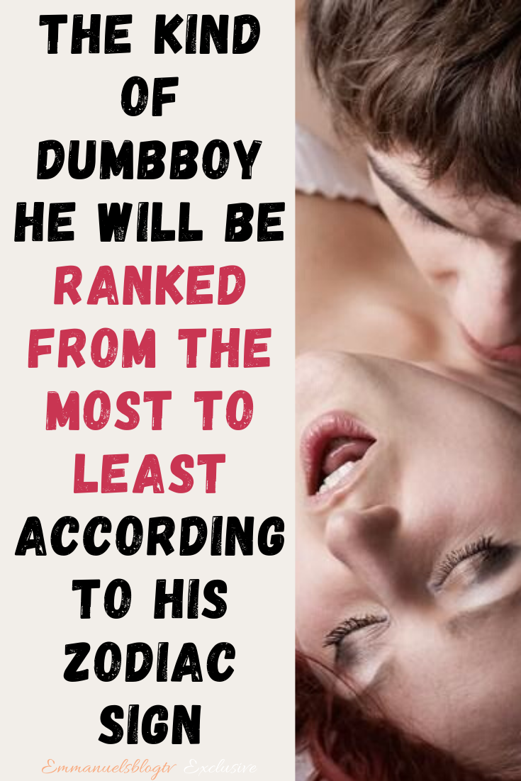 The Kind Of Dumbboy He Will Be Ranked From The Most To Least According To His Zodiac Sign
