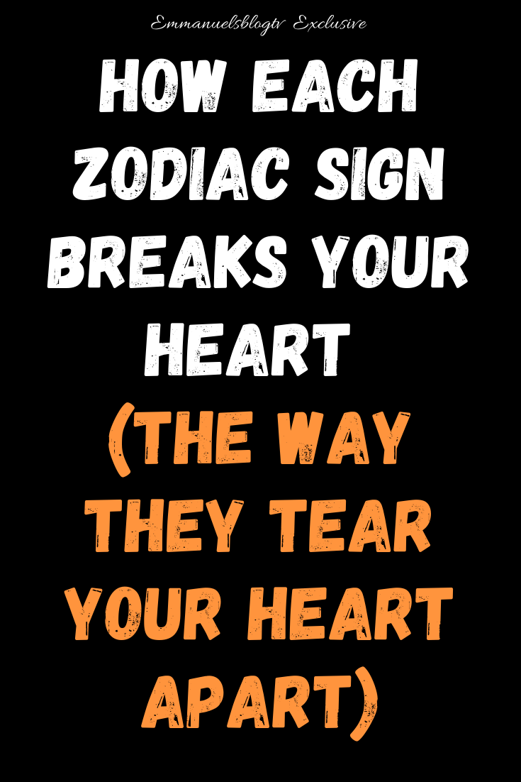 How Each Zodiac Sign Breaks Your Heart (The Way They Tear Your Heart Apart)