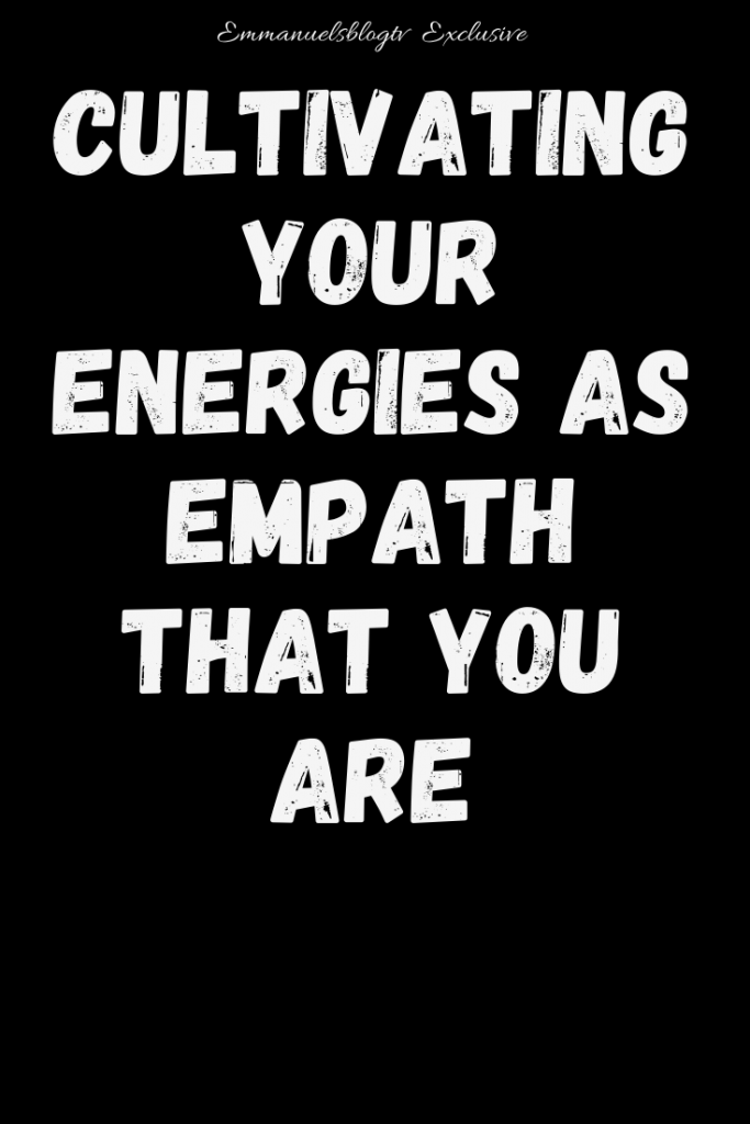 Cultivating Your Energies As Empath That You Are