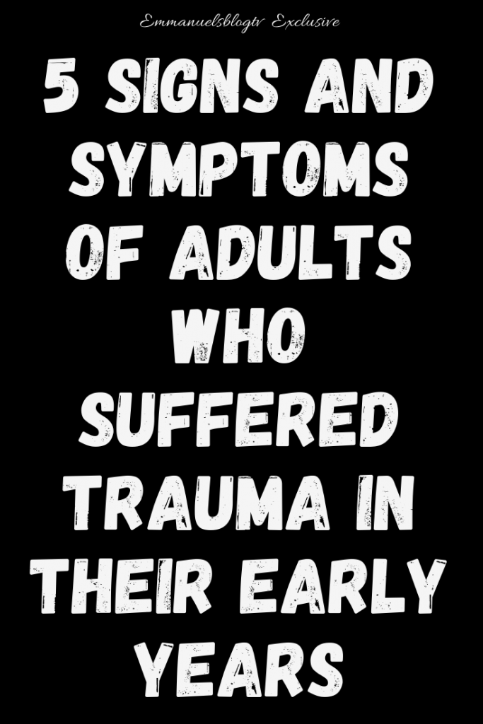 5 Signs and Symptoms Of Adults Who Suffered Trauma In Their Early Years