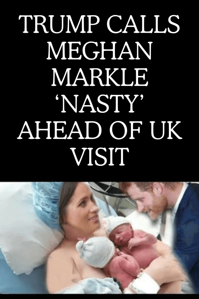 Trump calls Meghan Markle ‘nasty’ ahead of UK visit